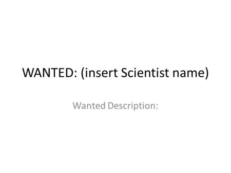 WANTED: (insert Scientist name) Wanted Description: