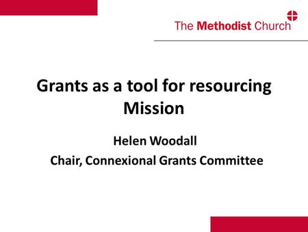 Grants as a tool for resourcing Mission Helen Woodall Chair, Connexional Grants Committee.