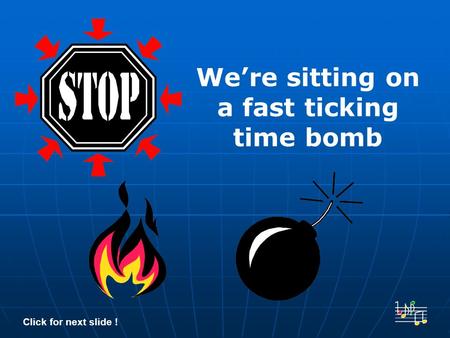 We’re sitting on a fast ticking time bomb Click for next slide !