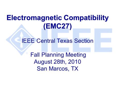 Electromagnetic Compatibility (EMC27) IEEE Central Texas Section Fall Planning Meeting August 28th, 2010 San Marcos, TX.