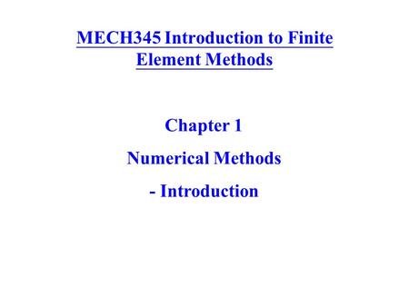 MECH345 Introduction to Finite Element Methods Chapter 1 Numerical Methods - Introduction.