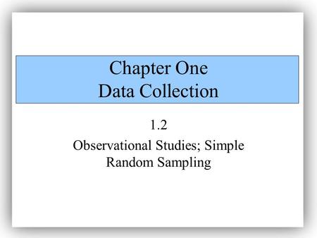Chapter One Data Collection 1.2 Observational Studies; Simple Random Sampling.