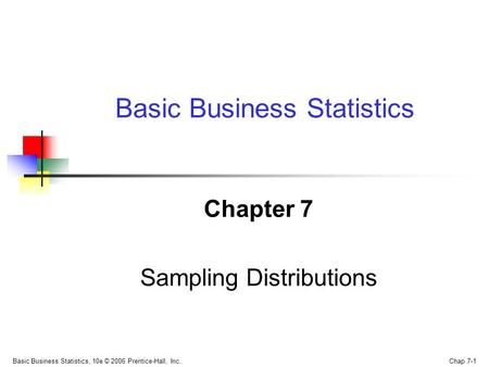Basic Business Statistics, 10e © 2006 Prentice-Hall, Inc.. Chap 7-1 Chapter 7 Sampling Distributions Basic Business Statistics.