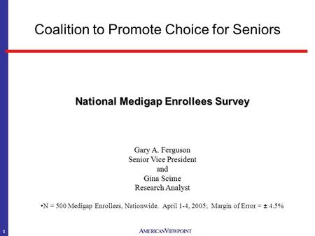 1 National Medigap Enrollees Survey Gary A. Ferguson Senior Vice President and Gina Scime Research Analyst N = 500 Medigap Enrollees, Nationwide. April.