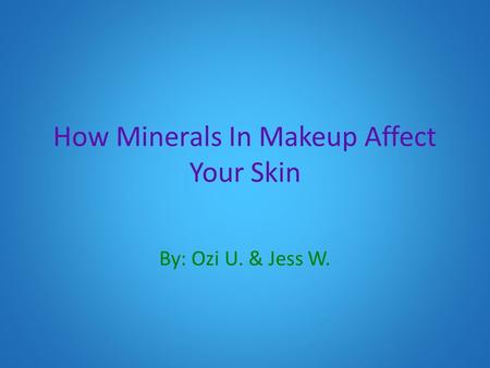 How Minerals In Makeup Affect Your Skin By: Ozi U. & Jess W.