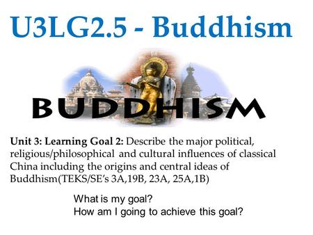 U3LG2.5 - Buddhism Unit 3: Learning Goal 2: Describe the major political, religious/philosophical and cultural influences of classical China including.