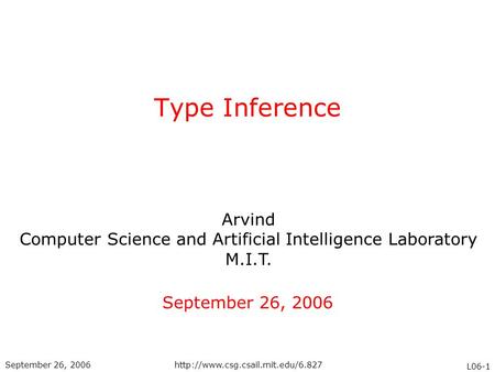 Arvind Computer Science and Artificial Intelligence Laboratory M.I.T. L06-1 September 26, 2006http://www.csg.csail.mit.edu/6.827 Type Inference September.