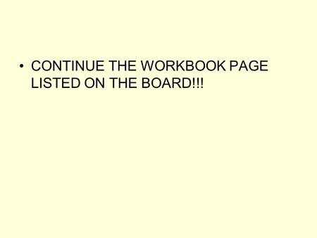 CONTINUE THE WORKBOOK PAGE LISTED ON THE BOARD!!!.