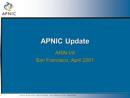 A S I A P A C I F I C N E T W O R K I N F O R M A T I O N C E N T R E APNIC Update ARIN-VII San Francisco, April 2001.