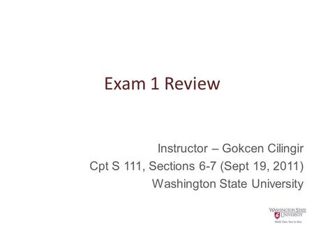 Exam 1 Review Instructor – Gokcen Cilingir Cpt S 111, Sections 6-7 (Sept 19, 2011) Washington State University.