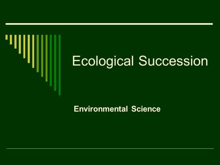 Ecological Succession Environmental Science. Ecological Succession  Ecosystems are constantly changing.  Ecological succession is a gradual process.