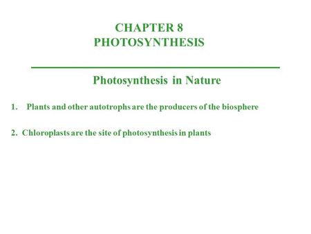 CHAPTER 8 PHOTOSYNTHESIS Photosynthesis in Nature 1.Plants and other autotrophs are the producers of the biosphere 2. Chloroplasts are the site of photosynthesis.