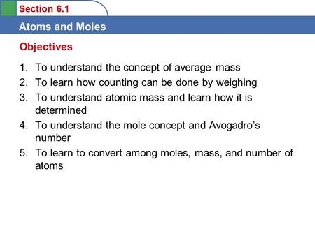 Section 6.1 Atoms and Moles 1.To understand the concept of average mass 2.To learn how counting can be done by weighing 3.To understand atomic mass and.