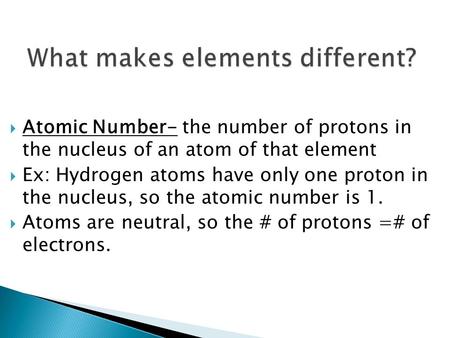  Atomic Number- the number of protons in the nucleus of an atom of that element  Ex: Hydrogen atoms have only one proton in the nucleus, so the atomic.