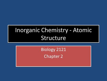Inorganic Chemistry - Atomic Structure Biology 2121 Chapter 2 Biology 2121 Chapter 2.