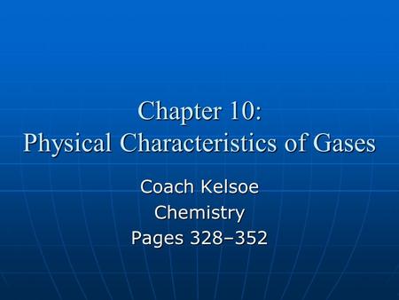 Chapter 10: Physical Characteristics of Gases Coach Kelsoe Chemistry Pages 328–352.
