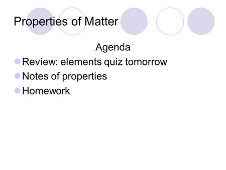 Properties of Matter Agenda Review: elements quiz tomorrow Notes of properties Homework.
