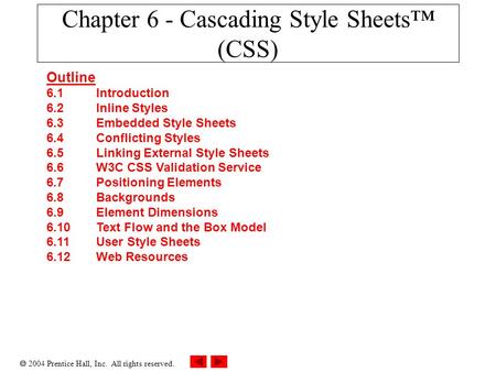  2004 Prentice Hall, Inc. All rights reserved. Chapter 6 - Cascading Style Sheets™ (CSS) Outline 6.1 Introduction 6.2 Inline Styles 6.3 Embedded Style.