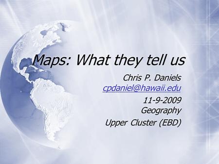 Maps: What they tell us Chris P. Daniels  11-9-2009 Geography Upper Cluster (EBD) Chris P. Daniels