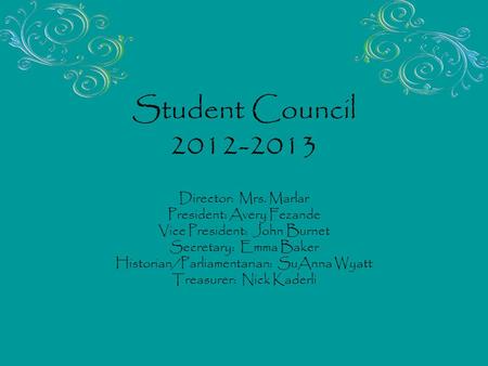 Student Council 2012-2013 Director: Mrs. Marlar President: Avery Fezande Vice President: John Burnet Secretary: Emma Baker Historian/Parliamentarian: SuAnna.