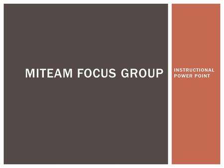 INSTRUCTIONAL POWER POINT MITEAM FOCUS GROUP.  Limit it to a productive size group of a maximum 25.  Make sure it is a diverse representation of those.
