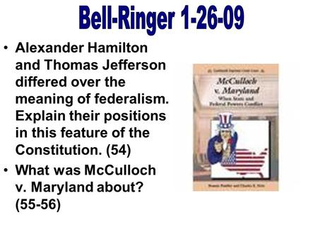 Bell-Ringer 1-26-09 Alexander Hamilton and Thomas Jefferson differed over the meaning of federalism. Explain their positions in this feature of the Constitution.