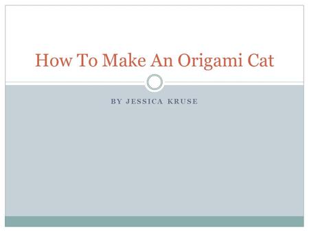 BY JESSICA KRUSE How To Make An Origami Cat. How to Navigation This Presentation Click to navigate to the next slide Click to navigate to the previous.