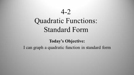 4-2 Quadratic Functions: Standard Form Today’s Objective: I can graph a quadratic function in standard form.