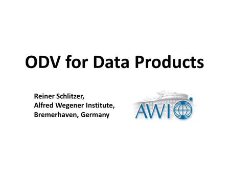 ODV for Data Products Reiner Schlitzer, Alfred Wegener Institute, Bremerhaven, Germany.