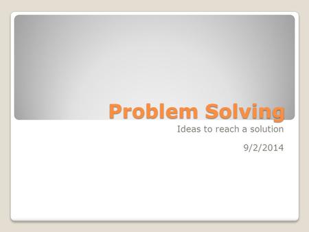 Problem Solving Ideas to reach a solution 9/2/2014.