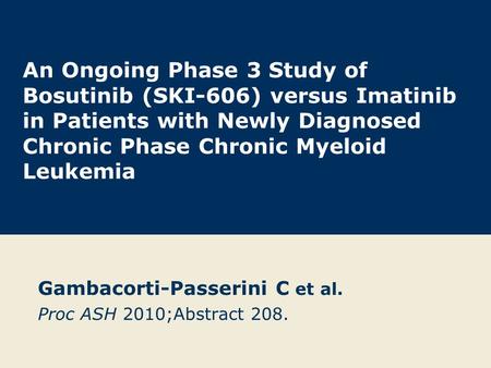 An Ongoing Phase 3 Study of Bosutinib (SKI-606) versus Imatinib in Patients with Newly Diagnosed Chronic Phase Chronic Myeloid Leukemia Gambacorti-Passerini.