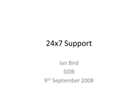 24x7 Support Ian Bird GDB 9 th September 2008. The response times in the above table refer only to the maximum delay before action is taken to repair.