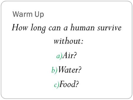Warm Up How long can a human survive without: a) Air? b) Water? c) Food?