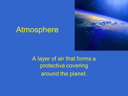 A layer of air that forms a protective covering around the planet.
