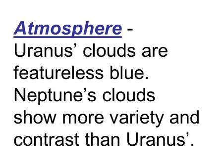 Atmosphere - Uranus’ clouds are featureless blue. Neptune’s clouds show more variety and contrast than Uranus’.