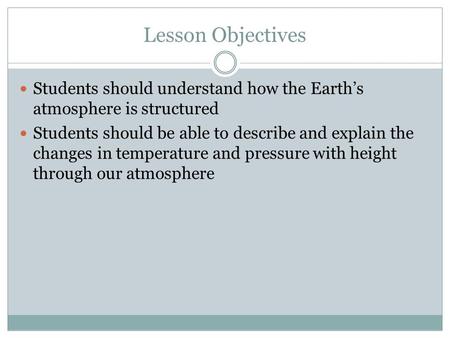 Lesson Objectives Students should understand how the Earth’s atmosphere is structured Students should be able to describe and explain the changes in temperature.