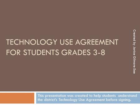 TECHNOLOGY USE AGREEMENT FOR STUDENTS GRADES 3-8 This presentation was created to help students understand the district’s Technology Use Agreement before.