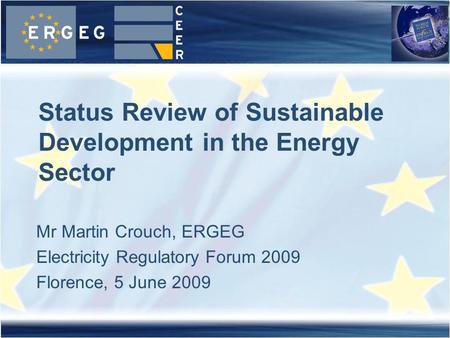 Mr Martin Crouch, ERGEG Electricity Regulatory Forum 2009 Florence, 5 June 2009 Status Review of Sustainable Development in the Energy Sector.