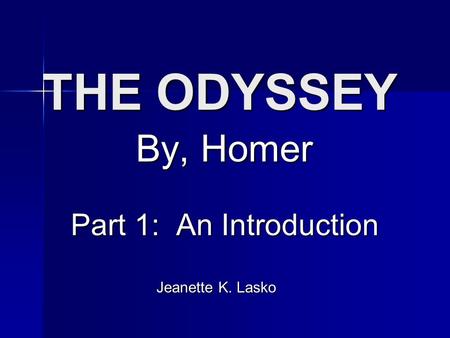 THE ODYSSEY By, Homer Part 1: An Introduction Part 1: An Introduction Jeanette K. Lasko Jeanette K. Lasko.