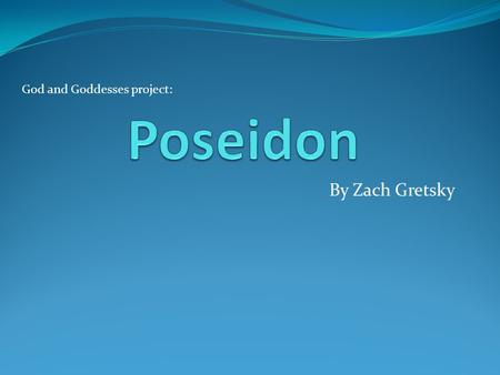 By Zach Gretsky God and Goddesses project:. Who was Poseidon? Poseidon, the child of the titans Cronus and Rhea, was swallowed at birth by his father.