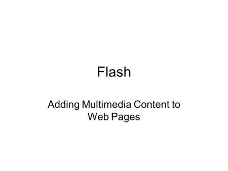 Flash Adding Multimedia Content to Web Pages. What is it? A multimedia program Combines motion, graphics, sound, and interactivity in web page formats.