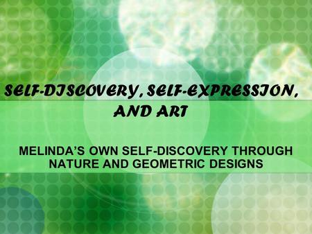 SELF-DISCOVERY, SELF-EXPRESSION, AND ART MELINDA’S OWN SELF-DISCOVERY THROUGH NATURE AND GEOMETRIC DESIGNS.