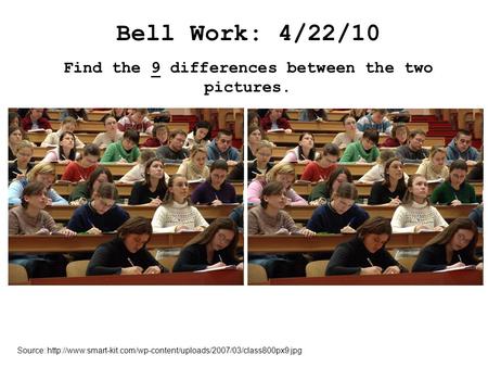 Bell Work: 4/22/10 Find the 9 differences between the two pictures. Source: