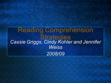 Reading Comprehension Strategies Cassie Griggs, Cindy Kohler and Jennifer Weiss 2008/09.