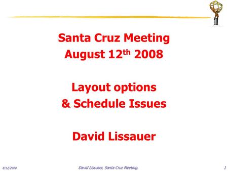 Santa Cruz Meeting August 12 th 2008 Layout options & Schedule Issues David Lissauer 8/12/2008 1David Lissuaer, Santa Cruz Meeting.