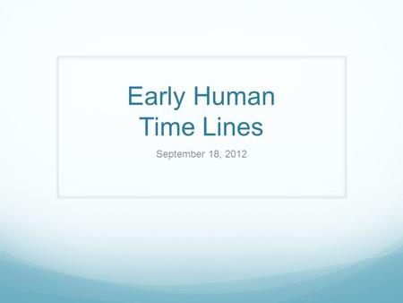 Early Human Time Lines September 18, 2012. Your timelines must include: Drawing of the timeline with the dates and names of each Early Human- use color.
