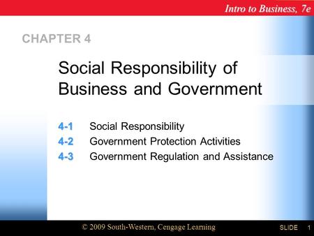 Intro to Business, 7e © 2009 South-Western, Cengage Learning SLIDE1 CHAPTER 4 4-1 4-1Social Responsibility 4-2 4-2Government Protection Activities 4-3.