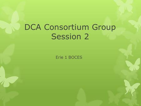 DCA Consortium Group Session 2 Erie 1 BOCES. Agenda  State Updates from Network Team Institutes  Testing information  Upgrading Sample Tasks  Goals.