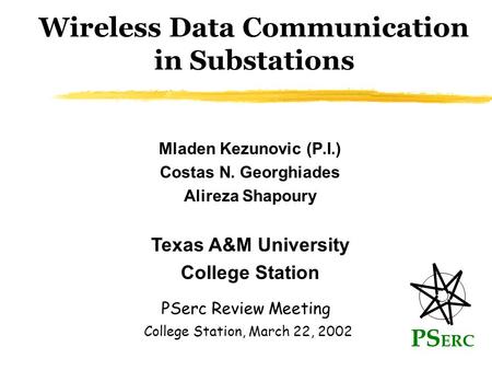 Wireless Data Communication in Substations Mladen Kezunovic (P.I.) Costas N. Georghiades Alireza Shapoury PS ERC PSerc Review Meeting Texas A&M University.