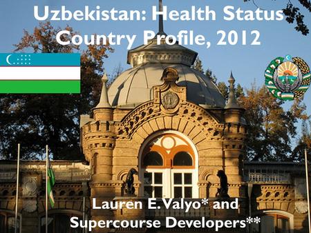 Uzbekistan: Health Status Country Profile, 2012 Lauren E. Valyo* and Supercourse Developers**